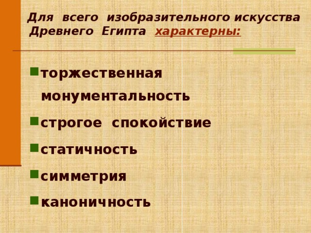  Для всего изобразительного искусства Древнего Египта характерны: торжественная монументальность строгое спокойствие статичность симметрия каноничность  Анимация работает по щелчку мыши. Для перехода к следующему слайду щелкните мышью в любом месте фона слайда.  