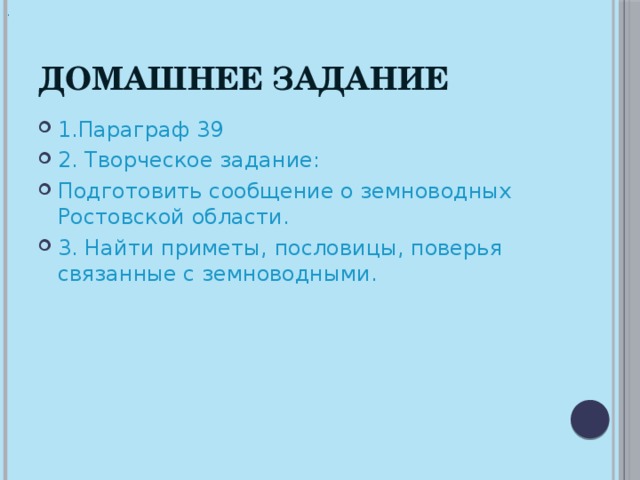 . Домашнее задание 1.Параграф 39 2. Творческое задание: Подготовить сообщение о земноводных Ростовской области. 3. Найти приметы, пословицы, поверья связанные с земноводными. 