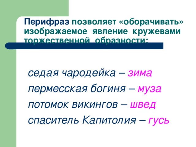  Перифраз позволяет «оборачивать»  изображаемое явление кружевами  торжественной образности: седая чародейка – зима пермесская богиня – муза потомок викингов – швед спаситель Капитолия – гусь  