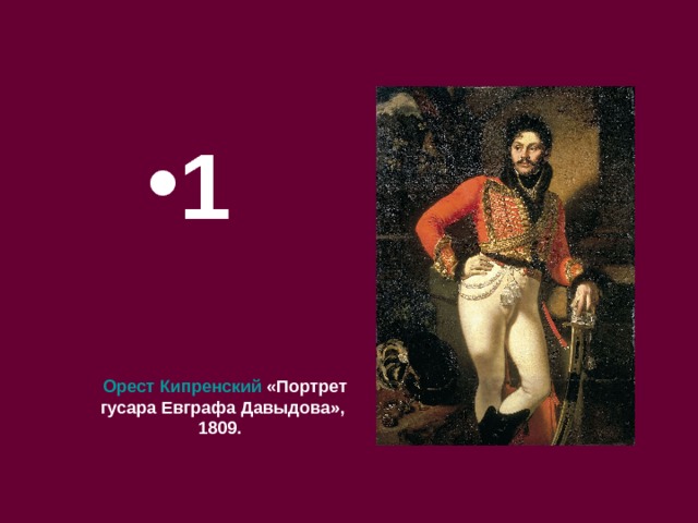 1 1 1  Орест Кипренский «Портрет гусара Евграфа Давыдова», 1809. 