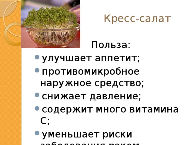  Кресс-салат Польза: улучшает аппетит; противомикробное наружное средство; снижает давление; содержит много витамина С; уменьшает риски заболевания раком. 