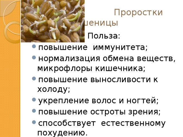  Проростки  пшеницы Польза: повышение иммунитета; нормализация обмена веществ, микрофлоры кишечника; повышение выносливости к холоду; укрепление волос и ногтей; повышение остроты зрения; способствует естественному похудению. 