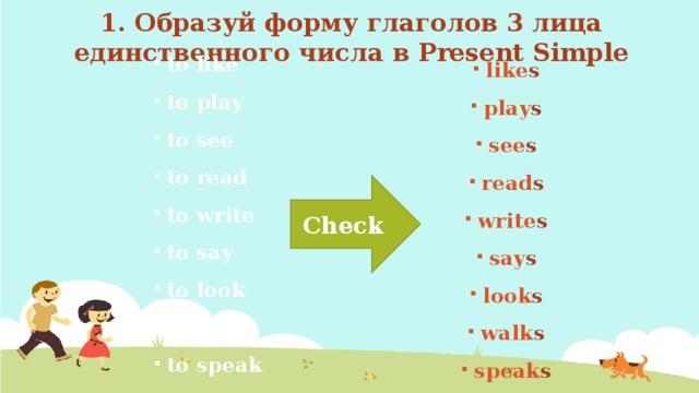 1. Образуй форму глаголов 3 лица единственного числа в Present Simple like s play s see s read s write s say s look s walk s speak s to like to play to see to read to write to say to look to walk to speak Check 