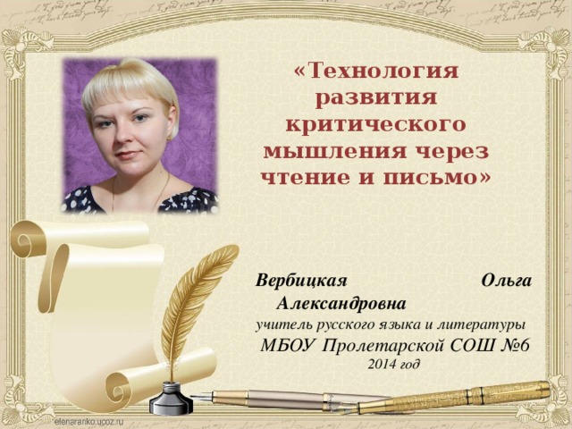 «Технология развития критического мышления через чтение и письмо» Вербицкая Ольга Александровна учитель русского языка и литературы  МБОУ Пролетарской СОШ №6 2014 год 