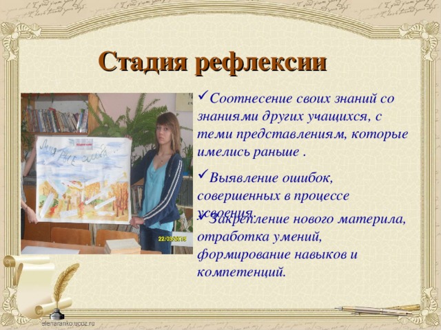 Стадия рефлексии Соотнесение своих знаний со знаниями других учащихся, с теми представлениям, которые имелись раньше . Выявление ошибок, совершенных в процессе усвоения. Закрепление нового материла, отработка умений, формирование навыков и компетенций. 