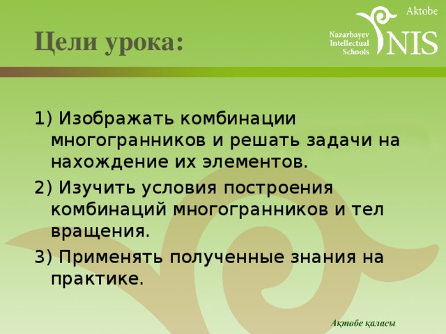  Цели урока:   1) Изображать комбинации многогранников и решать задачи на нахождение их элементов. 2) Изучить условия построения комбинаций многогранников и тел вращения. 3) Применять полученные знания на практике. 