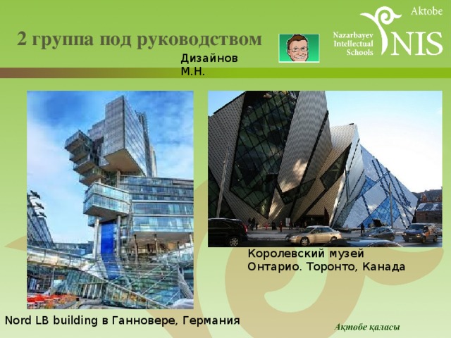  2 группа под руководством   Дизайнов М.Н. Королевский музей Онтарио. Торонто, Канада Nord LB building в Ганновере, Германия 