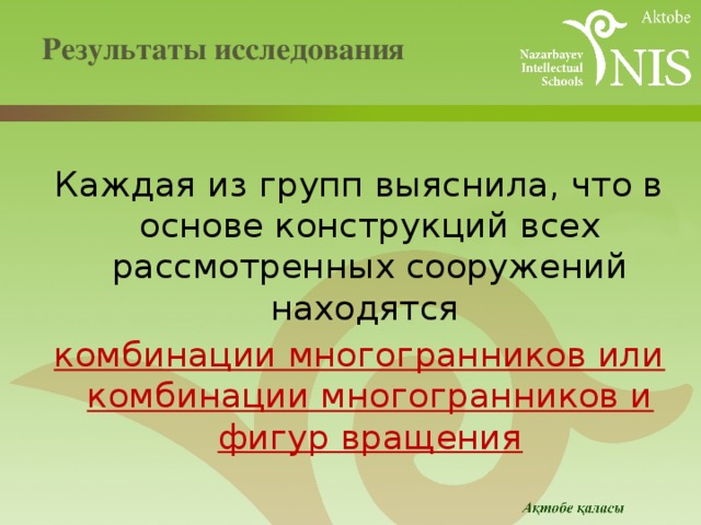 Результаты исследования   Каждая из групп выяснила, что в основе конструкций всех рассмотренных сооружений находятся комбинации многогранников или комбинации многогранников и фигур вращения 