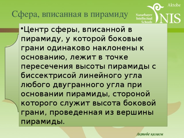 Сфера, вписанная в пирамиду Центр сферы, вписанной в пирамиду, у которой боковые грани одинаково наклонены к основанию, лежит в точке пересечения высоты пирамиды с биссектрисой линейного угла любого двугранного угла при основании пирамиды, стороной которого служит высота боковой грани, проведенная из вершины пирамиды. 