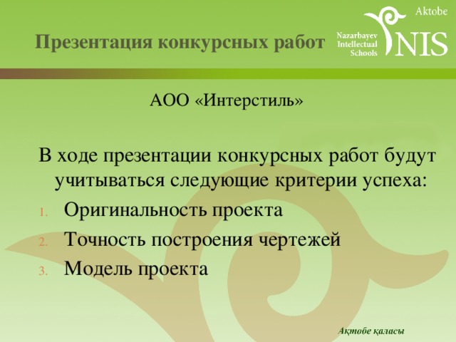  Презентация конкурсных работ   АОО «Интерстиль»  В ходе презентации конкурсных работ будут учитываться следующие критерии успеха: Оригинальность проекта Точность построения чертежей Модель проекта 