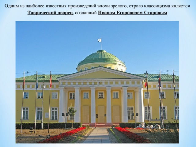 Одним из наиболее известных произведений эпохи зрелого, строго классицизма является Таврический дворец , созданный Иваном Егоровичем Старовым 