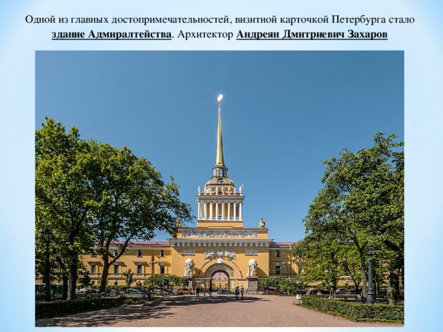 Одной из главных достопримечательностей, визитной карточкой Петербурга стало здание Адмиралтейства . Архитектор Андреян Дмитриевич Захаров 