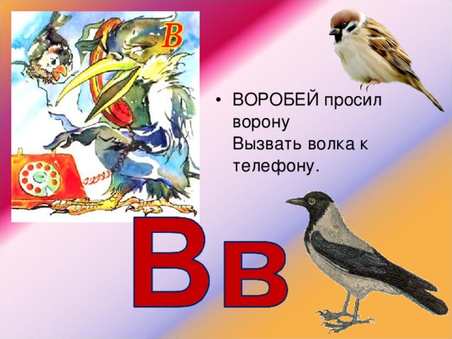 ВОРОБЕЙ просил ворону  Вызвать волка к телефону. 
