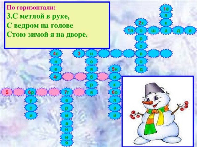 По горизонтали: 3.С метлой в руке,  С ведром на голове  Стою зимой я на дворе.   1 ё л к 2 х а д и 1 л о ш 2 п р 3 1 р т ё о 8 4 с в н 3 о н о 5 н я д е б 4 г и к р 6 о 5 6 р 7 г я у е л с р а и м й а н и я 