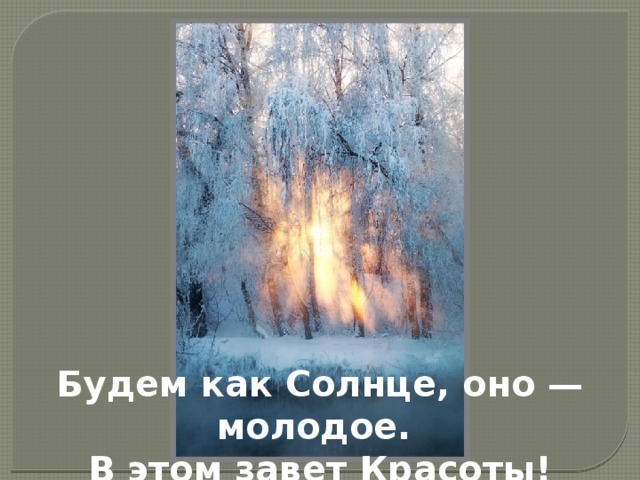 Будем как Солнце, оно — молодое. В этом завет Красоты! 