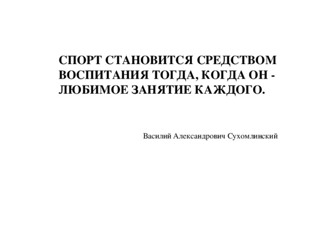 Спорт становится средством воспитания тогда, когда он - любимое занятие каждого.    Василий Александрович Сухомлинский 