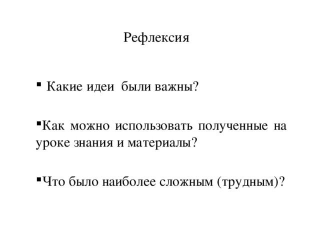 Рефлексия  Какие идеи были важны? Как можно использовать полученные на уроке знания и материалы? Что было наиболее сложным (трудным)? 