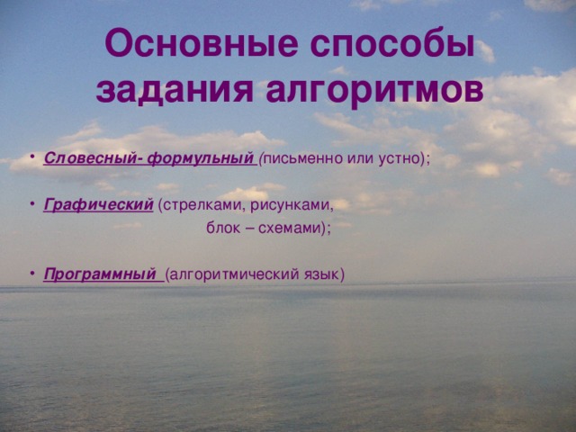 Основные способы задания алгоритмов Словесный- формульный ( письменно или устно);  Графический  (стрелками, рисунками,  блок – схемами); Программный (алгоритмический язык) 