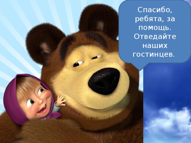Спасибо, ребята, за помощь. Отведайте наших гостинцев. 
