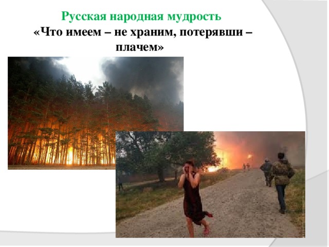   Русская народная мудрость  «Что имеем – не храним, потерявши – плачем» 