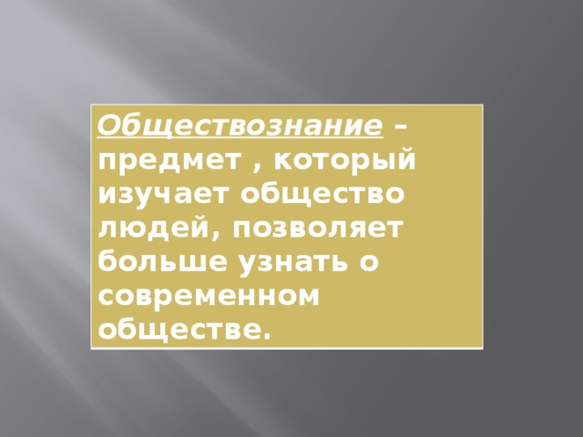 Обществознание – предмет , который изучает общество людей, позволяет больше узнать о современном обществе. 