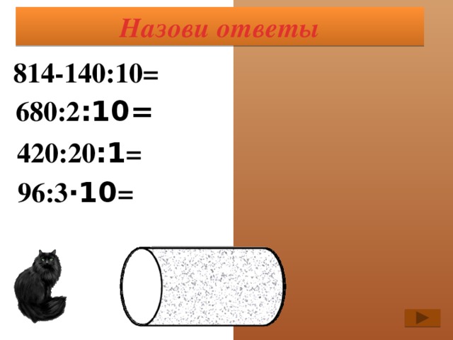 Назови ответы 814-140:10= 80 0 680:2 :10= 2 4 420:20 :1 = 21 96:3 ·10 = 320 