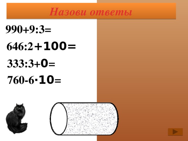 Назови ответы 990+9:3= 993 646:2 + 100= 423 333:3+ 0 = 111 760-6 ·10 = 700 