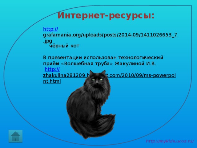 Интернет-ресурсы: http:// grafamania.org/uploads/posts/2014-09/1411026653_7.jpg  чёрный кот В презентации использован технологический приём «Волшебная труба» Жакулиной И.В.  http:// zhakulina281209.blogspot.com/2010/09/ms-powerpoint.html  