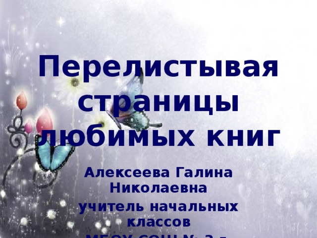 Перелистывая страницы любимых книг Алексеева Галина Николаевна учитель начальных классов МБОУ СОШ № 3 г. Искитим НСО