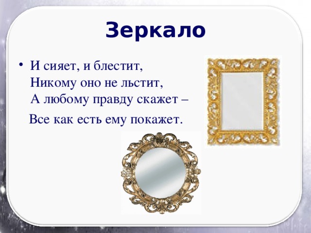Зеркало И сияет, и блестит,  Никому оно не льстит,  А любому правду скажет –  Все как есть ему покажет.