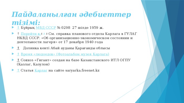 Пайдаланылған әдебиеттер тізімі: ↑   Бұйрық  МВД СССР  № 0298 27 шілде 1959 ж. ↑  Перейти к: 1   2   3  См. справка планового отдела Карлага в ГУЛАГ НКВД СССР. «Об организационно-экономическом состоянии и деятельности лагеря» от 17 декабря 1940 года ↑   Долинка кенті Абай ауданы Қарағанды облысы ↑   Время «людоедов» (Фотоальбом музея Карлага ) ↑   Совхоз «Гигант» создан на базе Казакстанского ИТЛ ОГПУ (Казлаг, Казулон) ↑   Статья  Карлаг  на сайте saryarka.freenet.kz 