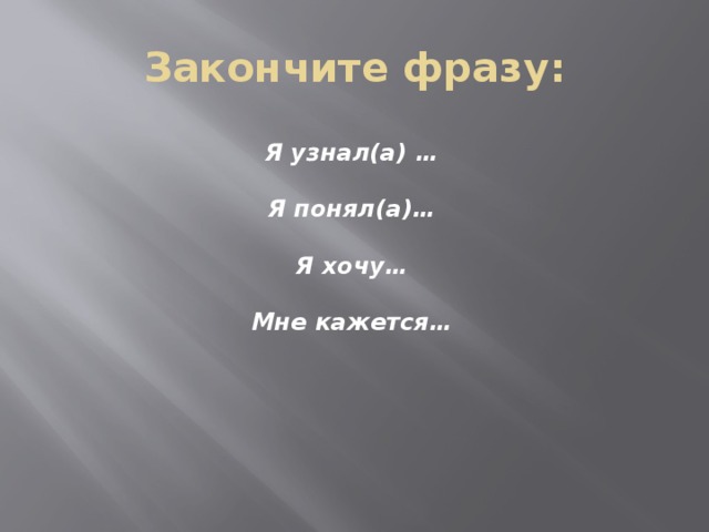 Закончите фразу: Я узнал(а) …  Я понял(а)…  Я хочу…  Мне кажется… 