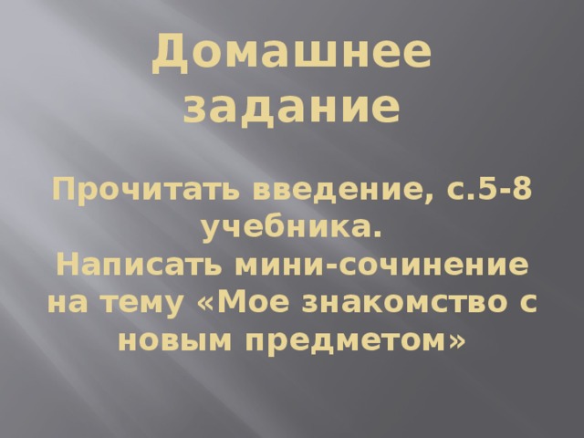 Домашнее задание   Прочитать введение, с.5-8 учебника.  Написать мини-сочинение на тему «Мое знакомство с новым предметом»   
