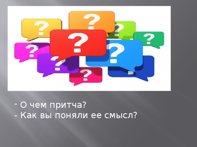  О чем притча? - Как вы поняли ее смысл? 