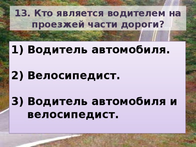 13. Кто является водителем на проезжей части дороги? Водитель автомобиля.  Велосипедист.  Водитель автомобиля и велосипедист. 