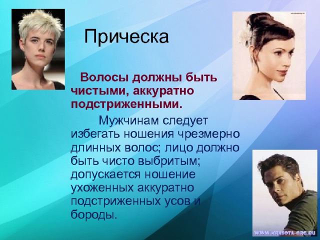  Прическа      Волосы должны быть чистыми, аккуратно подстриженными.  Мужчинам следует избегать ношения чрезмерно длинных волос; лицо должно быть чисто выбритым; допускается ношение ухоженных аккуратно подстриженных усов и бороды. 