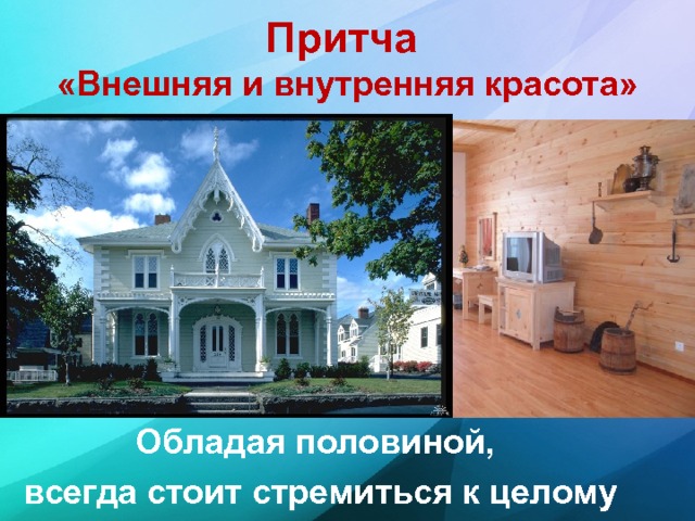 Притча  «Внешняя и внутренняя красота» Обладая половиной, всегда стоит стремиться к целому 