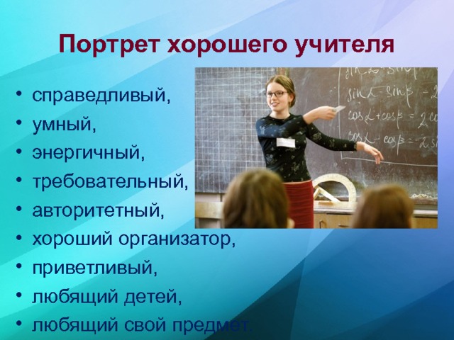 Портрет хорошего учителя справедливый, умный, энергичный, требовательный, авторитетный, хороший организатор, приветливый, любящий детей, любящий свой предмет.  