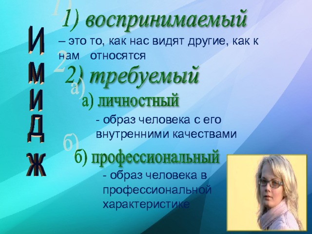 – это то, как нас видят другие, как к нам относятся - образ человека с его внутренними качествами - образ человека в профессиональной характеристике 