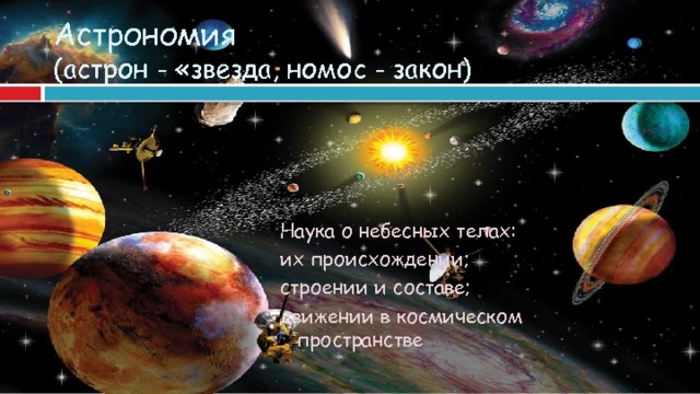 Астрономия  (астрон - «звезда, номос - закон) Наука о небесных телах: их происхождении; строении и составе; движении в космическом пространстве  