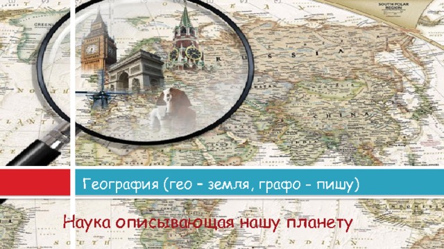 География (гео – земля, графо - пишу) Наука описывающая нашу планету  
