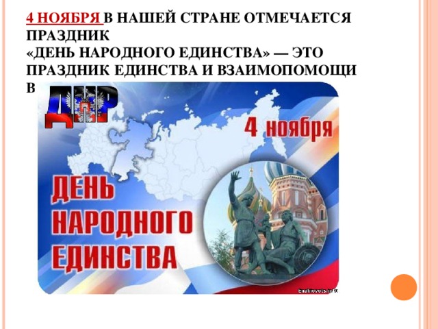 4 НОЯБРЯ В НАШЕЙ СТРАНЕ ОТМЕЧАЕТСЯ ПРАЗДНИК  «ДЕНЬ НАРОДНОГО ЕДИНСТВА» — ЭТО ПРАЗДНИК ЕДИНСТВА И ВЗАИМОПОМОЩИ ВСЕХ РОССИЙСКИХ НАРОДОВ 