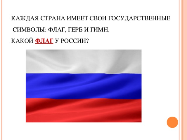 КАЖДАЯ СТРАНА ИМЕЕТ СВОИ ГОСУДАРСТВЕННЫЕ  СИМВОЛЫ: ФЛАГ, ГЕРБ И ГИМН.  КАКОЙ   ФЛАГ У РОССИИ?   