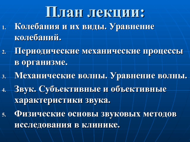 План лекции: Колебания и их виды. Уравнение колебаний. Периодические механические процессы в организме. Механические волны. Уравнение волны. Звук. Субъективные и объективные характеристики звука. Физические основы звуковых методов исследования в клинике. 