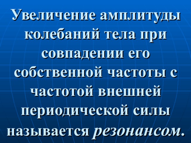 Увеличение амплитуды колебаний тела при совпадении его собственной частоты с частотой внешней периодической силы называется резонансом . 