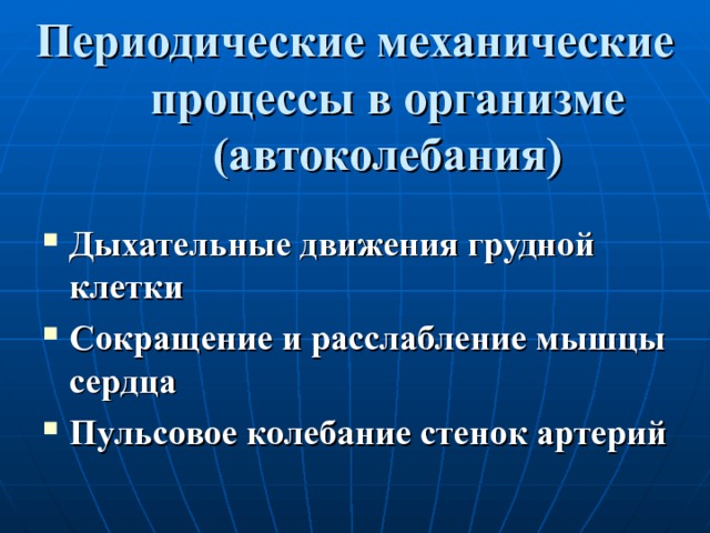 Периодические механические процессы в организме (автоколебания) Дыхательные движения грудной клетки Сокращение и расслабление мышцы сердца Пульсовое колебание стенок артерий  
