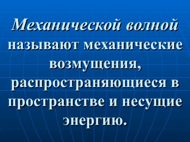 Механической волной называют механические возмущения, распространяющиеся в пространстве и несущие энергию. 