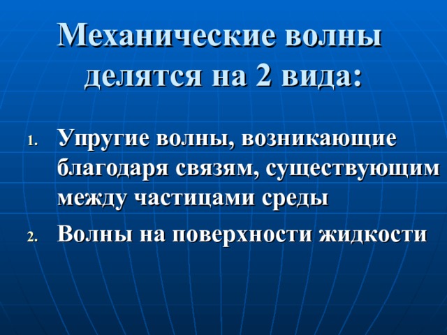 Механические волны  делятся на 2 вида: Упругие волны, возникающие благодаря связям, существующим между частицами среды Волны на поверхности жидкости 