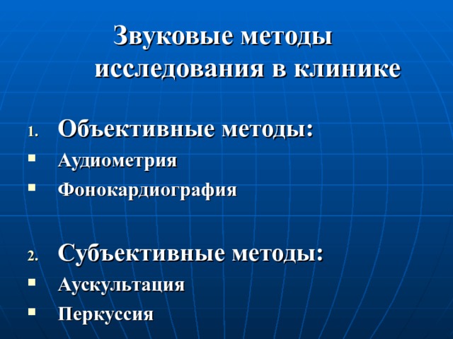Звуковые методы  исследования в клинике Объективные методы: Аудиометрия Фонокардиография  Субъективные методы: Аускультация Перкуссия  