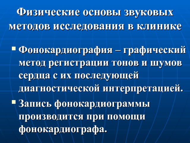Физические основы звуковых методов исследования в клинике Фонокардиография – графический метод регистрации тонов и шумов сердца с их последующей диагностической интерпретацией. Запись фонокардиограммы производится при помощи фонокардиографа. 
